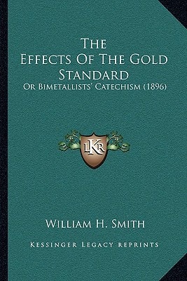 The Effects Of The Gold Standard: Or Bimetallists' Catechism (1896)