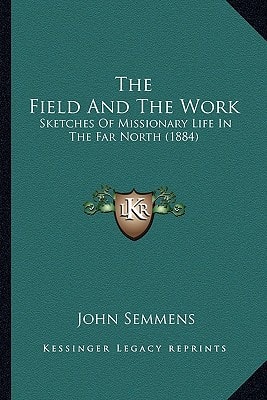 The Field And The Work: Sketches Of Missionary Life In The Far North (1884)