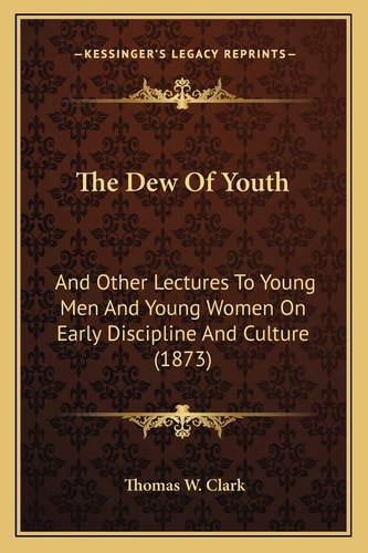 The Dew Of Youth: And Other Lectures To Young Men And Young Women On Early Discipline And Culture (1873)