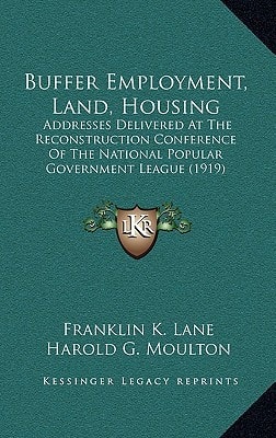 Buffer Employment, Land, Housing: Addresses Delivered At The Reconstruction Conference Of The National Popular Government League (1919)