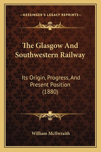 The Glasgow And Southwestern Railway: Its Origin, Progress, And Present Position (1880)