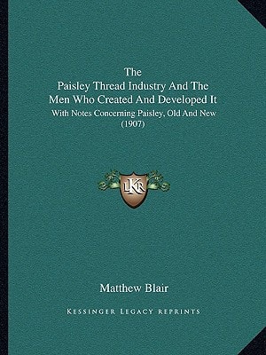 The Paisley Thread Industry And The Men Who Created And Developed It: With Notes Concerning Paisley, Old And New (1907)