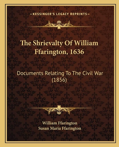 The Shrievalty Of William Ffarington, 1636: Documents Relating To The Civil War (1856)
