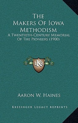 The Makers Of Iowa Methodism: A Twentieth-Century Memorial Of The Pioneers (1900)