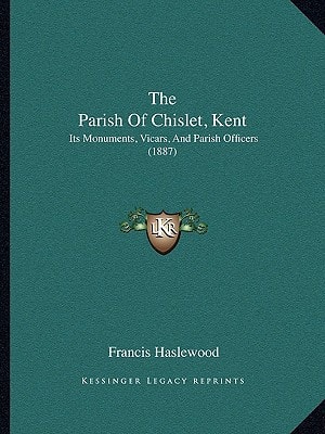 The Parish Of Chislet, Kent: Its Monuments, Vicars, And Parish Officers (1887)