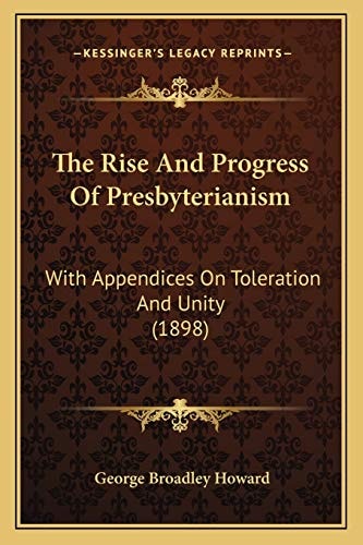The Rise And Progress Of Presbyterianism: With Appendices On Toleration And Unity (1898)