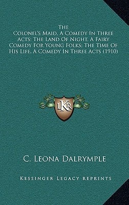 The Colonel's Maid, A Comedy In Three Acts; The Land Of Night, A Fairy Comedy For Young Folks; The Time Of His Life, A Comedy In Three Acts (1910)