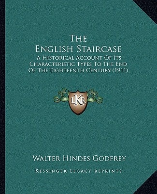 The English Staircase: A Historical Account Of Its Characteristic Types To The End Of The Eighteenth Century (1911)