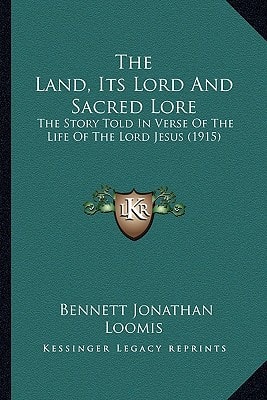 The Land, Its Lord And Sacred Lore: The Story Told In Verse Of The Life Of The Lord Jesus (1915)