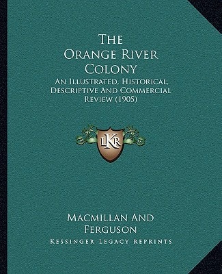 The Orange River Colony: An Illustrated, Historical, Descriptive And Commercial Review (1905)