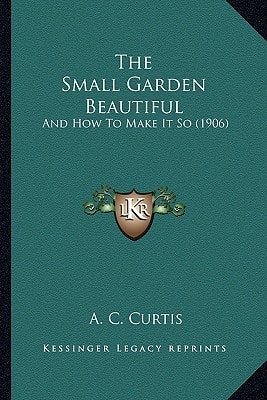 The Small Garden Beautiful: And How To Make It So (1906)
