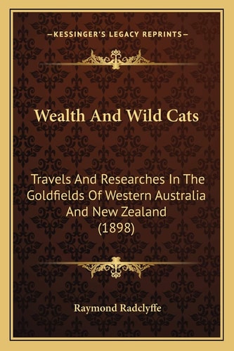 Wealth And Wild Cats: Travels And Researches In The Goldfields Of Western Australia And New Zealand (1898)