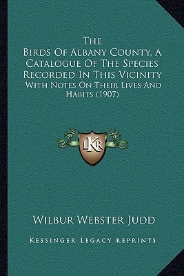 The Birds Of Albany County, A Catalogue Of The Species Recorded In This Vicinity: With Notes On Their Lives And Habits (1907)