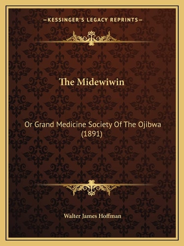 The Midewiwin: Or Grand Medicine Society Of The Ojibwa (1891)