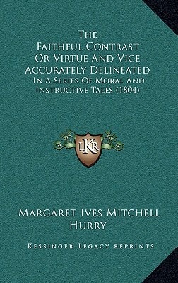The Faithful Contrast Or Virtue And Vice Accurately Delineated: In A Series Of Moral And Instructive Tales (1804)