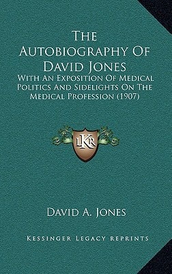 The Autobiography Of David Jones: With An Exposition Of Medical Politics And Sidelights On The Medical Profession (1907)