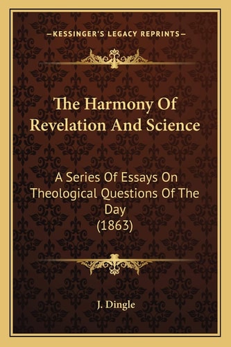 The Harmony Of Revelation And Science: A Series Of Essays On Theological Questions Of The Day (1863)