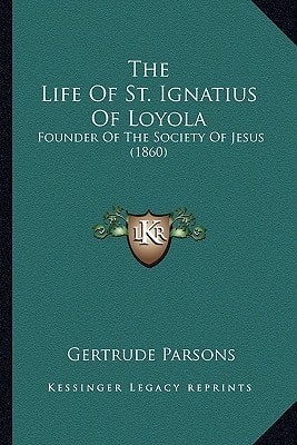The Life Of St. Ignatius Of Loyola: Founder Of The Society Of Jesus (1860)