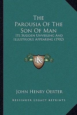 The Parousia Of The Son Of Man: Its Sudden Unveiling And Illustrious Appearing (1902)