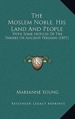 The Moslem Noble, His Land And People: With Some Notices Of The Parsees Or Ancient Persians (1857)