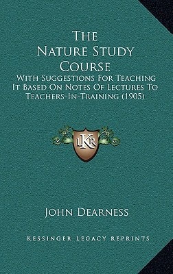 The Nature Study Course: With Suggestions For Teaching It Based On Notes Of Lectures To Teachers-In-Training (1905)