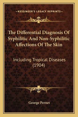 The Differential Diagnosis Of Syphilitic And Non-Syphilitic Affections Of The Skin: Including Tropical Diseases (1904)