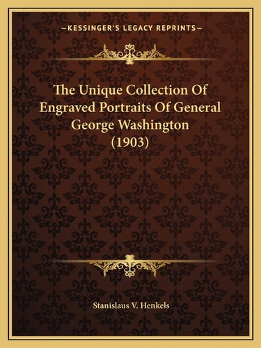 The Unique Collection Of Engraved Portraits Of General George Washington (1903)