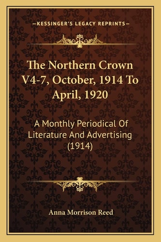 The Northern Crown V4-7, October, 1914 To April, 1920: A Monthly Periodical Of Literature And Advertising (1914)