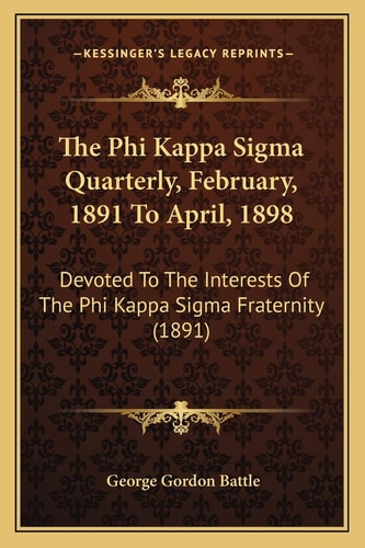 The Phi Kappa Sigma Quarterly, February, 1891 To April, 1898: Devoted To The Interests Of The Phi Kappa Sigma Fraternity (1891)