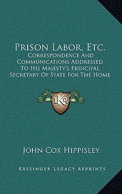Prison Labor, Etc.: Correspondence And Communications Addressed To His Majesty's Principal Secretary Of State For The Home Department (1823)