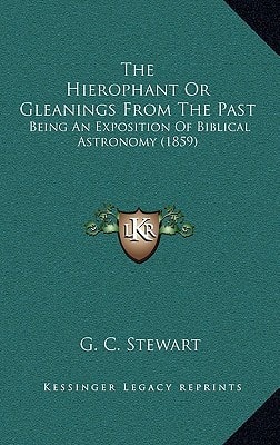 The Hierophant Or Gleanings From The Past: Being An Exposition Of Biblical Astronomy (1859)