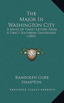 The Major In Washington City: A Series Of Timely Letters From A Strict Southern Standpoint (1893)