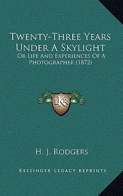 Twenty-Three Years Under A Skylight: Or Life And Experiences Of A Photographer (1872)