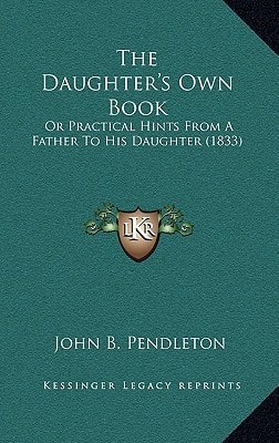 The Daughter's Own Book: Or Practical Hints From A Father To His Daughter (1833)