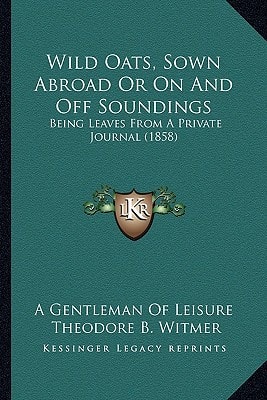 Wild Oats, Sown Abroad Or On And Off Soundings: Being Leaves From A Private Journal (1858)