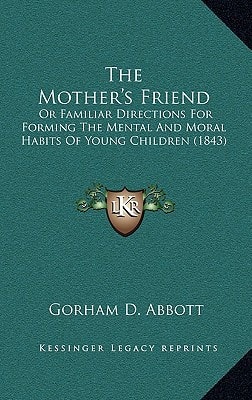 The Mother's Friend: Or Familiar Directions For Forming The Mental And Moral Habits Of Young Children (1843)