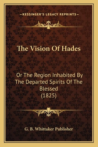 The Vision Of Hades: Or The Region Inhabited By The Departed Spirits Of The Blessed (1825)