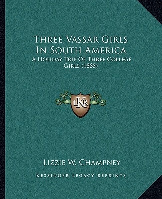 Three Vassar Girls In South America: A Holiday Trip Of Three College Girls (1885)