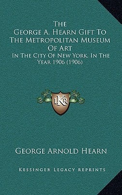 The George A. Hearn Gift To The Metropolitan Museum Of Art: In The City Of New York, In The Year 1906 (1906)