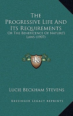 The Progressive Life And Its Requirements: Or The Beneficence Of Nature's Laws (1907)