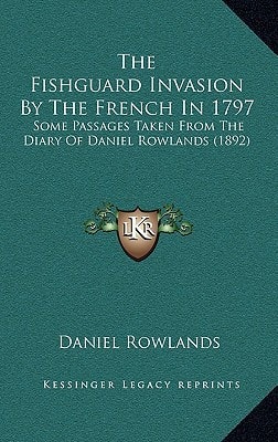 The Fishguard Invasion By The French In 1797: Some Passages Taken From The Diary Of Daniel Rowlands (1892)