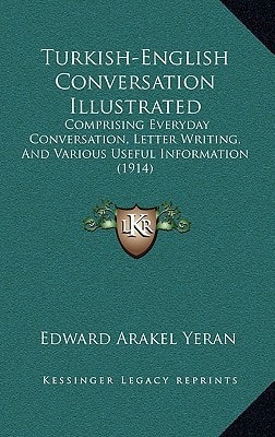 Turkish-English Conversation Illustrated: Comprising Everyday Conversation, Letter Writing, And Various Useful Information (1914)