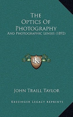 The Optics Of Photography: And Photographic Lenses (1892)