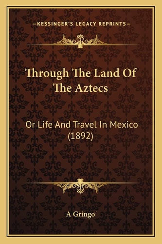 Through The Land Of The Aztecs: Or Life And Travel In Mexico (1892)