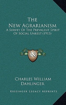 The New Agrarianism: A Survey Of The Prevalent Spirit Of Social Unrest (1913)