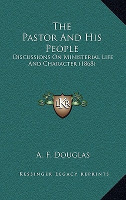 The Pastor And His People: Discussions On Ministerial Life And Character (1868)