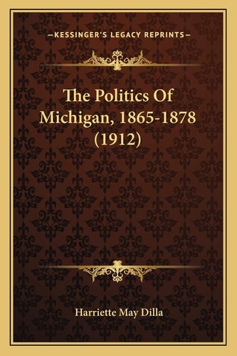 The Politics Of Michigan, 1865-1878 (1912)