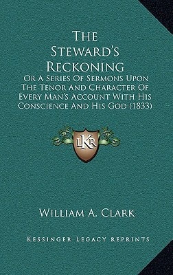 The Steward's Reckoning: Or A Series Of Sermons Upon The Tenor And Character Of Every Man's Account With His Conscience And His God (1833)