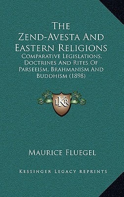The Zend-Avesta And Eastern Religions: Comparative Legislations, Doctrines And Rites Of Parseeism, Brahmanism And Buddhism (1898)