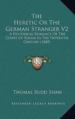 The Heretic Or The German Stranger V2: A Historical Romance Of The Court Of Russia In The Fifteenth Century (1845)
